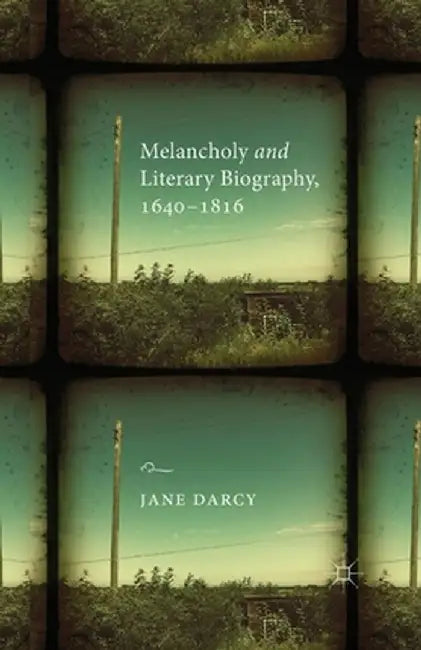 Melancholy and Literary Biography, 1640-1816 by J. Darcy