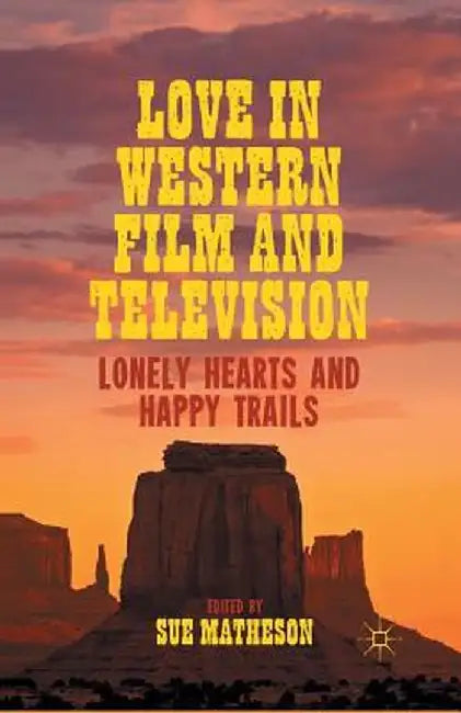 Love in Western Film and Television: Lonely Hearts and Happy Trails by S. Matheson