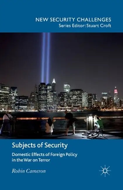 Subjects of Security: Domestic Effects of Foreign Policy in the War on Terror by R. Cameron