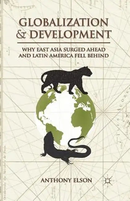 Globalization and Development: Why East Asia Surged Ahead and Latin America Fell Behind by Anthony Elson
