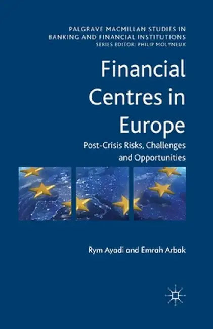 Financial Centres in Europe: Post-Crisis Risks, Challenges and Opportunities by R. Ayadi