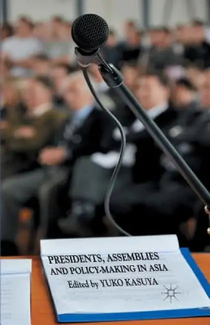 Presidents, Assemblies and Policy-Making in Asia by Y. Kasuya