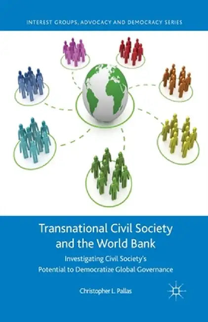 Transnational Civil Society and the World Bank: Investigating Civil Society's Potential to Democratize Global Governance by C. Pallas