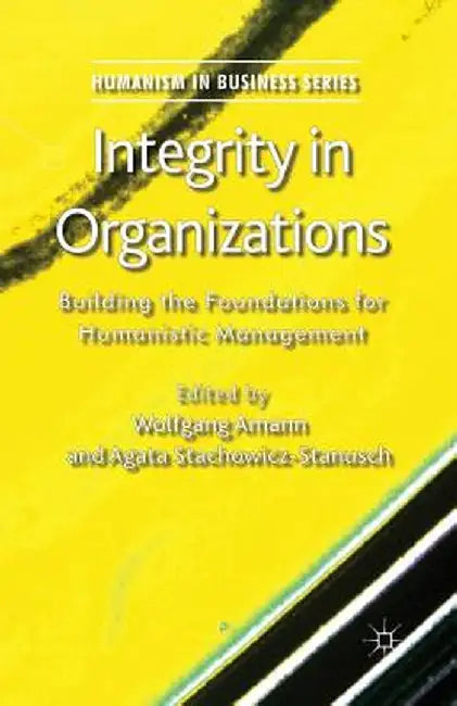 Integrity in Organizations: Building the Foundations for Humanistic Management by W. Amann