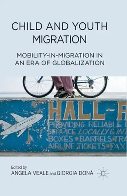 Child and Youth Migration: Mobility-In-Migration in an Era of Globalization by A. Veale