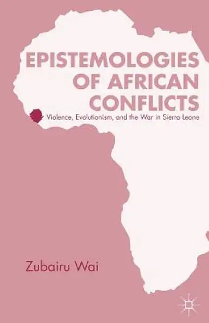 Epistemologies of African Conflicts: Violence, Evolutionism, and the War in Sierra Leone by Z. Wai
