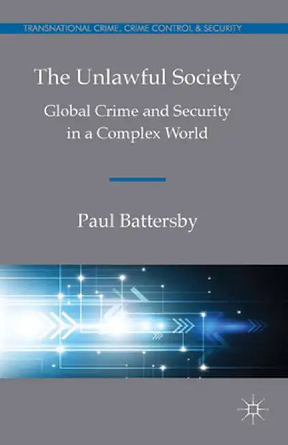 The Unlawful Society: Global Crime and Security in a Complex World by Paul Battersby