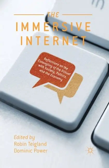 The Immersive Internet: Reflections on the Entangling of the Virtual with Society, Politics and the Economy by R. Teigland