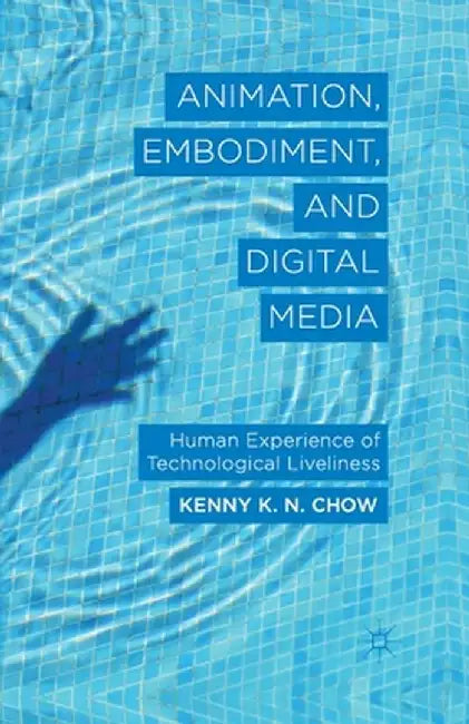 Animation, Embodiment, and Digital Media: Human Experience of Technological Liveliness by K. Chow