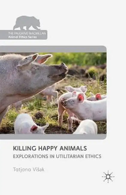 Killing Happy Animals: Explorations in Utilitarian Ethics by Kenneth A. Loparo