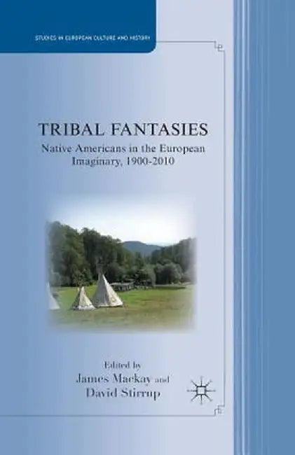 Tribal Fantasies: Native Americans in the European Imaginary, 1900-2010 by J. MacKay