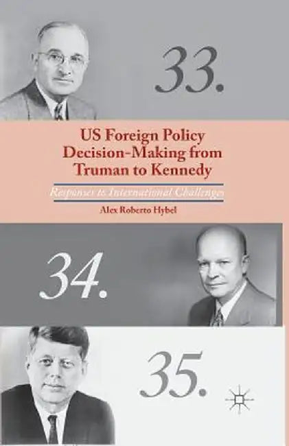 US Foreign Policy Decision-Making from Truman to Kennedy: Responses to International Challenges by A. Hybel