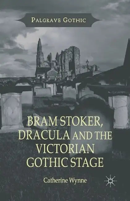 Bram Stoker, Dracula and the Victorian Gothic Stage by C. Wynne
