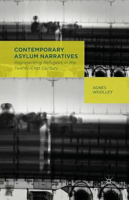 Contemporary Asylum Narratives: Representing Refugees in the Twenty-First Century by A. Woolley