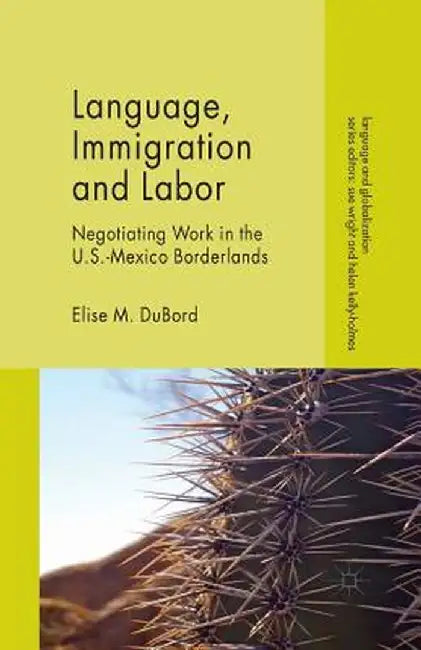 Language, Immigration and Labor: Negotiating Work in the U.S.-Mexico Borderlands by E. Dubord