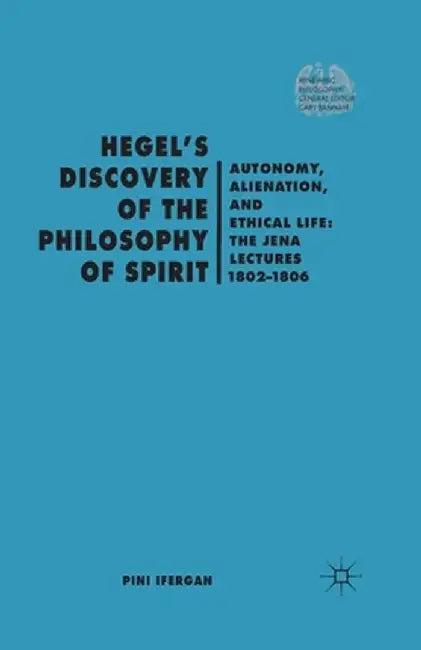 Hegel's Discovery of the Philosophy of Spirit: Autonomy, Alienation, and the Ethical Life: The Jena Lectures 1802-1806 by P. Ifergan