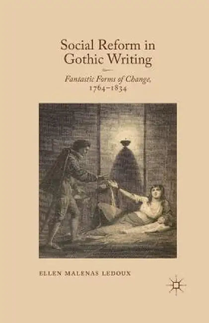 Social Reform in Gothic Writing: Fantastic Forms of Change, 1764-1834 by Ellen Malenas LeDoux