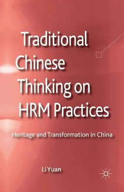 Traditional Chinese Thinking on HRM Practices: Heritage and Transformation in China by L. Yuan