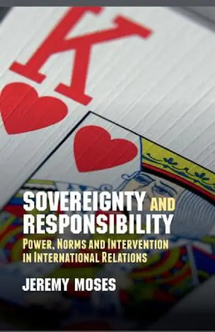 Sovereignty and Responsibility: Power, Norms and Intervention in International Relations by J. Moses