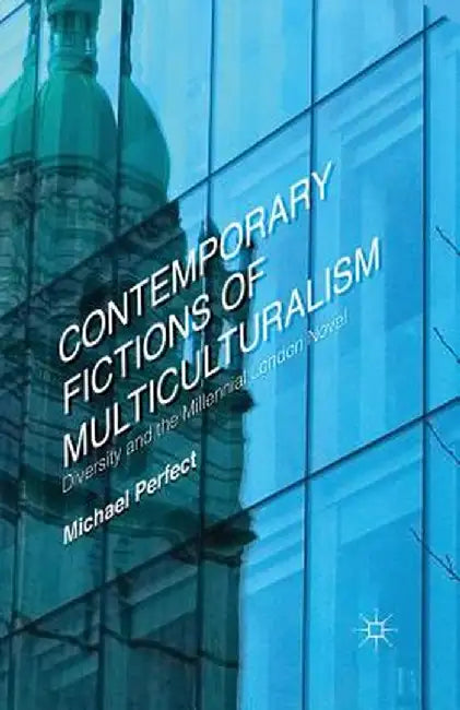 Contemporary Fictions of Multiculturalism: Diversity and the Millennial London Novel by Michael Perfect