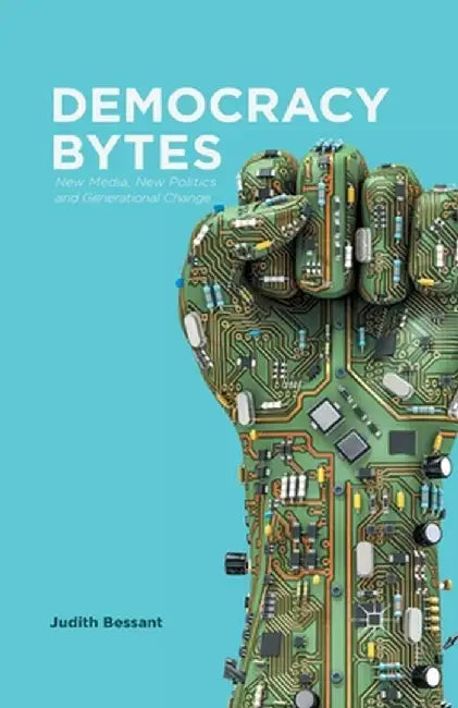 Democracy Bytes: New Media, New Politics and Generational Change by J. Bessant