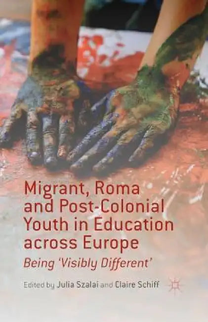 Migrant, Roma and Post-Colonial Youth in Education Across Europe: Being 'visibly Different' by J. Szalai