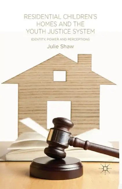 Residential Children's Homes and the Youth Justice System: Identity, Power and Perceptions by Julie Shaw