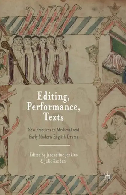 Editing, Performance, Texts: New Practices in Medieval and Early Modern English Drama by Jacqueline Jenkins