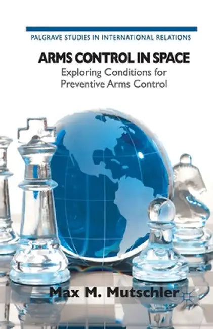 Arms Control in Space: Exploring Conditions for Preventive Arms Control by Kenneth A. Loparo