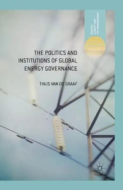 The Politics and Institutions of Global Energy Governance by Kenneth A. Loparo