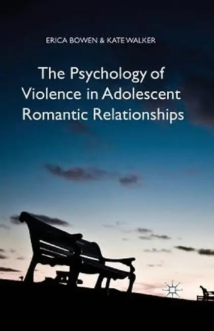 The Psychology of Violence in Adolescent Romantic Relationships by Erica Bowen