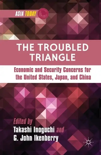 The Troubled Triangle: Economic and Security Concerns for the United States, Japan, and China by T. Inoguchi