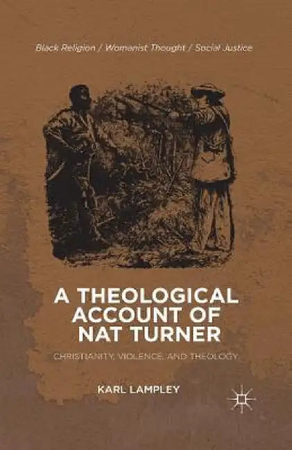 A Theological Account of Nat Turner: Christianity, Violence, and Theology by K. Lampley
