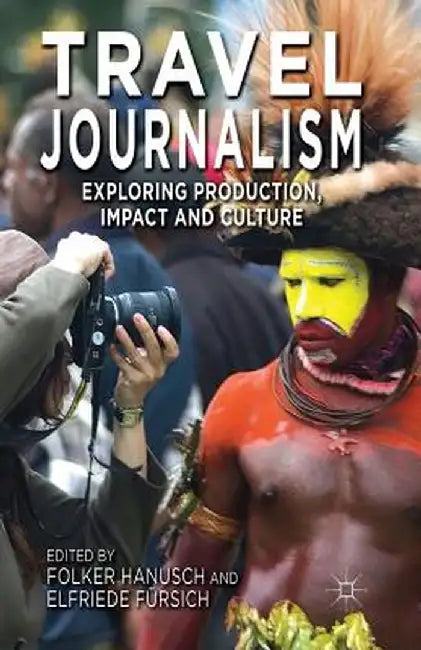Travel Journalism: Exploring Production, Impact and Culture by F. Hanusch