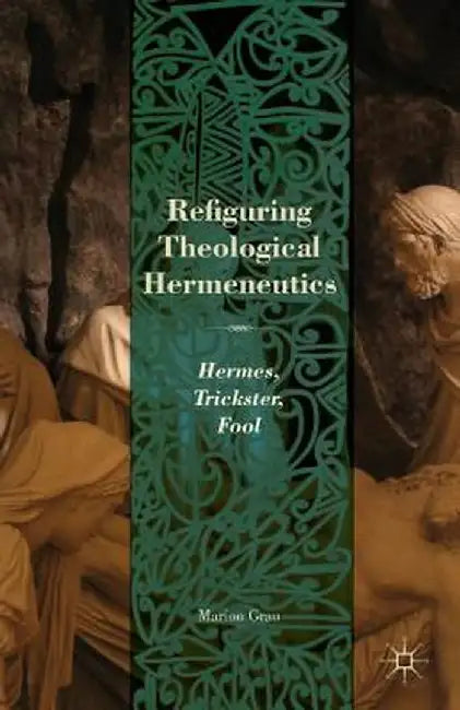 Refiguring Theological Hermeneutics: Hermes, Trickster, Fool by M. Grau