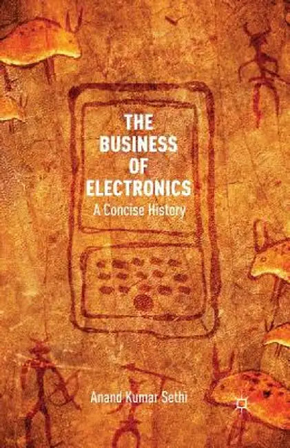 The Business of Electronics: A Concise History by A. Kumar Sethi