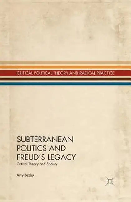 Subterranean Politics and Freud's Legacy: Critical Theory and Society by A. Buzby