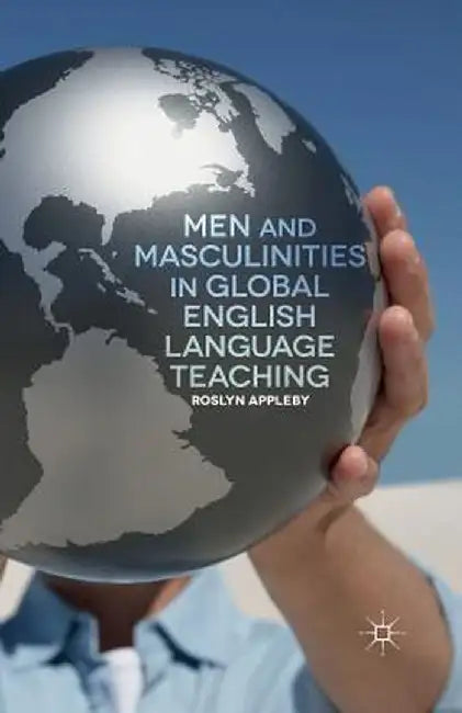 Men and Masculinities in Global English Language Teaching by R. Appleby