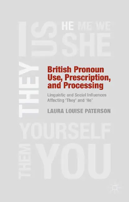 British Pronoun Use, Prescription, and Processing: Linguistic and Social Influences Affecting 'they' and 'he' by L. Paterson