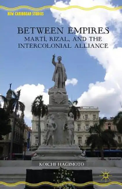Between Empires: Martí, Rizal, and the Intercolonial Alliance by Koichi Hagimoto