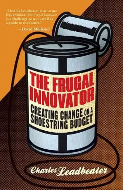 The Frugal Innovator: Creating Change on a Shoestring Budget by C. Leadbeater