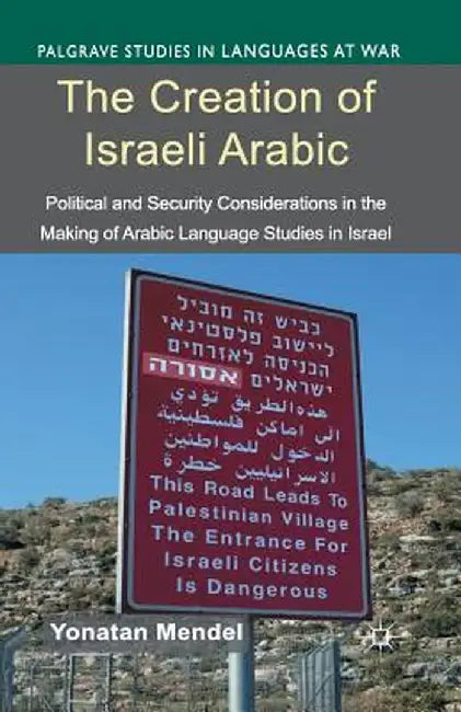The Creation of Israeli Arabic: Security and Politics in Arabic Studies in Israel by Y. Mendel