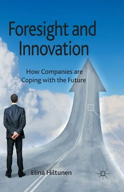 Foresight and Innovation: How Companies Are Coping with the Future by E. Hiltunen
