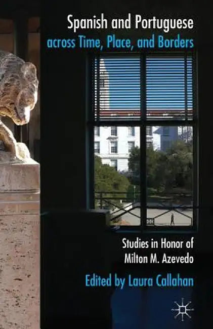 Spanish and Portuguese Across Time, Place, and Borders: Studies in Honor of Milton M. Azevedo by L. Callahan