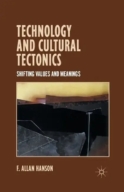 Technology and Cultural Tectonics: Shifting Values and Meanings by A. Hanson