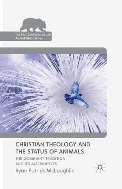 Christian Theology and the Status of Animals: The Dominant Tradition and Its Alternatives by R. McLaughlin