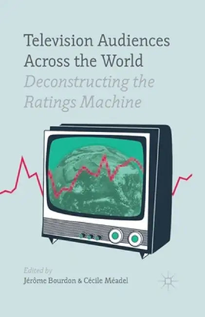 Television Audiences Across the World: Deconstructing the Ratings Machine by J. Bourdon