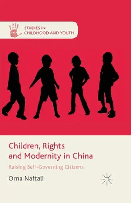 Children, Rights and Modernity in China: Raising Self-Governing Citizens by O. Naftali