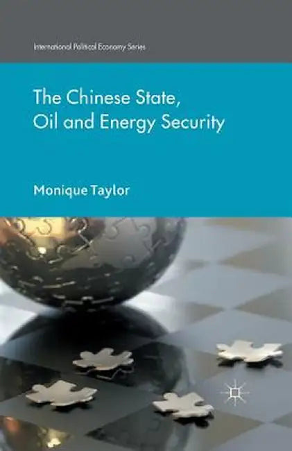 The Chinese State, Oil and Energy Security by Monique Taylor