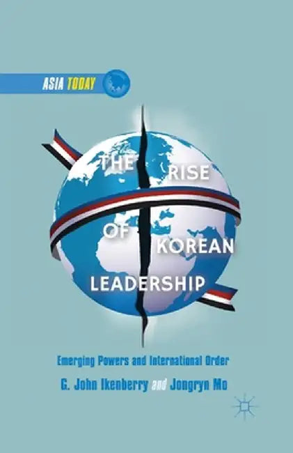 The Rise of Korean Leadership: Emerging Powers and Liberal International Order by G. Ikenberry